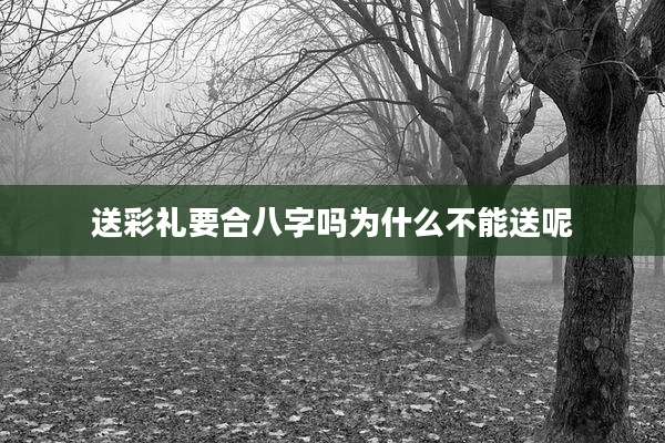 送彩礼要合八字吗为什么不能送呢