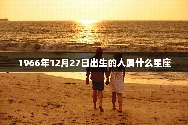 1966年12月27日出生的人属什么星座