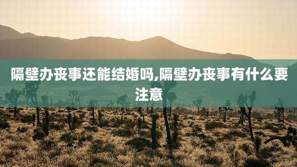 隔壁办丧事还能结婚吗,隔壁办丧事有什么要注意