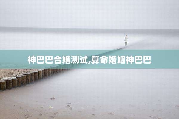 神巴巴合婚测试,算命婚姻神巴巴
