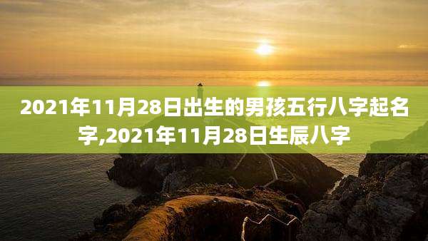 2021年11月28日出生的男孩五行八字起名字,2021年11月28日生辰八字