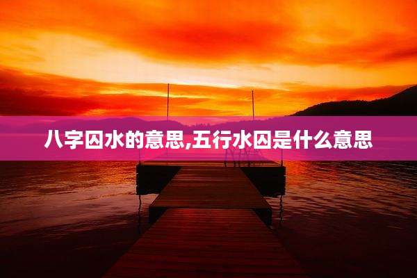 八字囚水的意思,五行水囚是什么意思