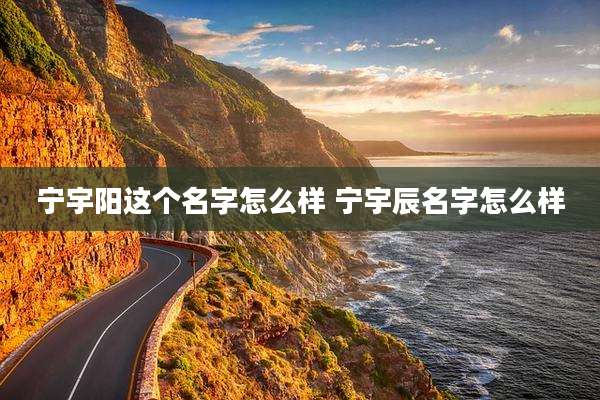 宁宇阳这个名字怎么样 宁宇辰名字怎么样