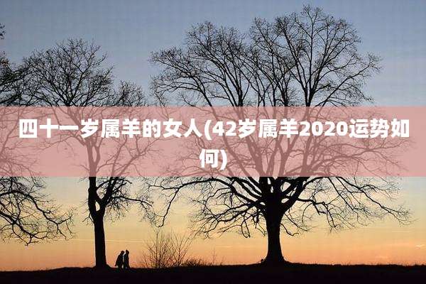 四十一岁属羊的女人(42岁属羊2020运势如何)