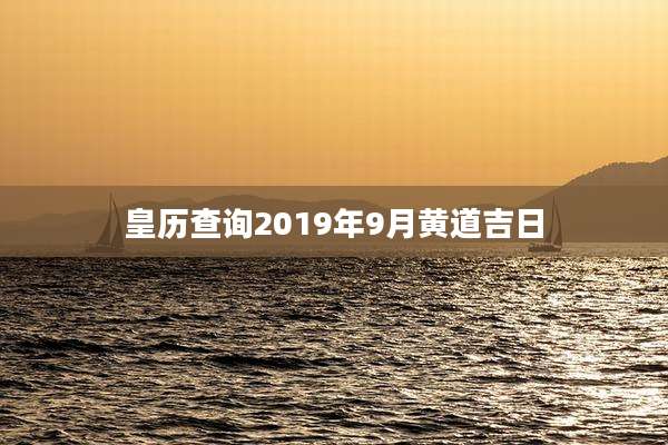皇历查询2019年9月黄道吉日