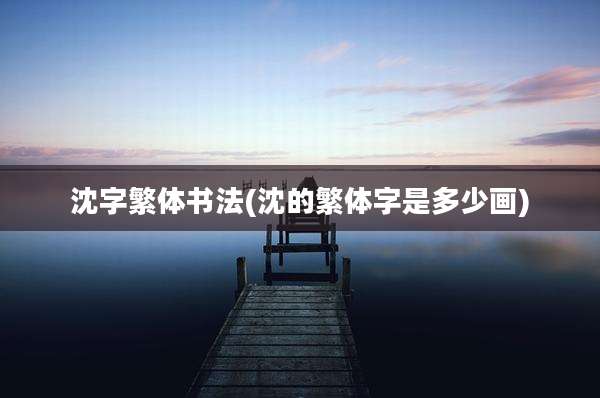 沈字繁体书法(沈的繁体字是多少画)