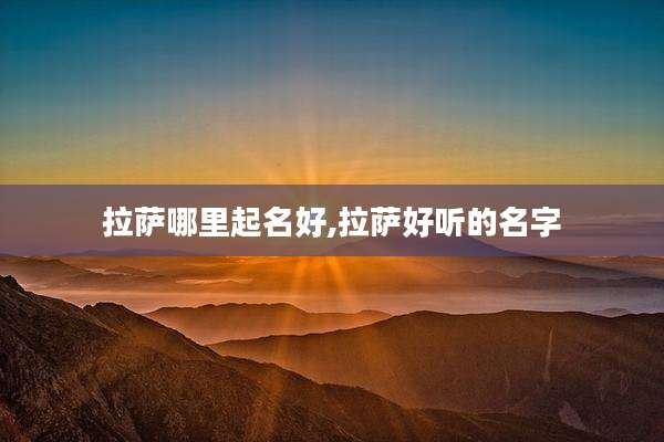 拉萨哪里起名好,拉萨好听的名字