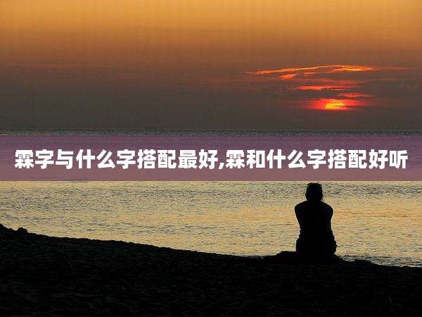 霖字与什么字搭配最好,霖和什么字搭配好听