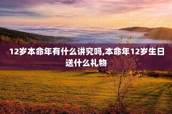 12岁本命年有什么讲究吗,本命年12岁生日送什么礼物