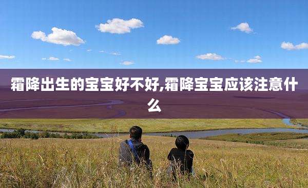 霜降出生的宝宝好不好,霜降宝宝应该注意什么