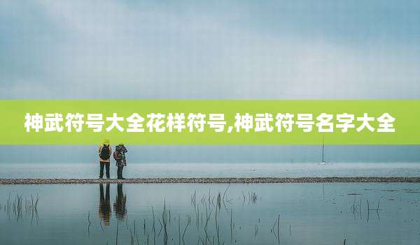 神武符号大全花样符号,神武符号名字大全