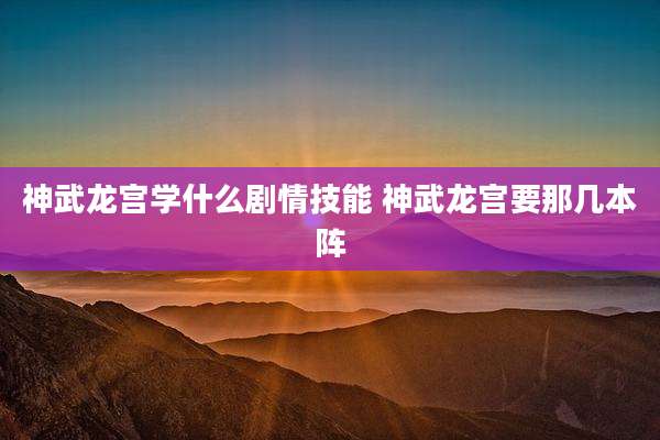 神武龙宫学什么剧情技能 神武龙宫要那几本阵