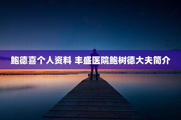 鲍德喜个人资料 丰盛医院鲍树德大夫简介