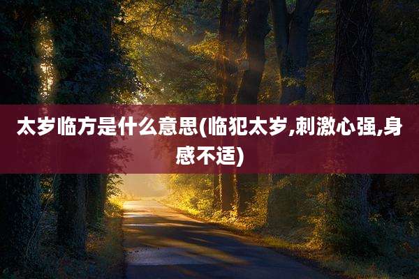太岁临方是什么意思(临犯太岁,刺激心强,身感不适)