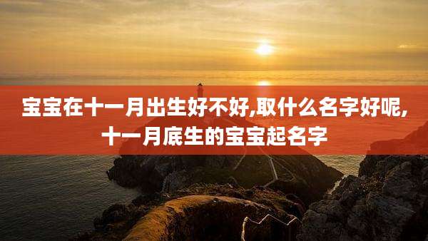 宝宝在十一月出生好不好,取什么名字好呢,十一月底生的宝宝起名字