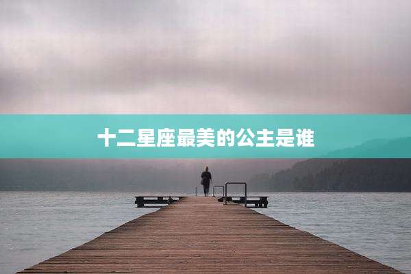 十二星座最美的公主是谁