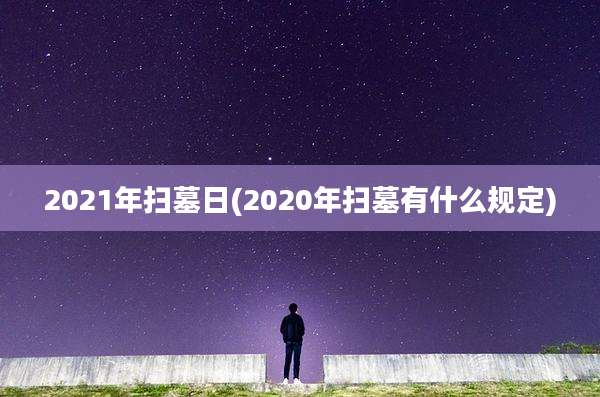 2021年扫墓日(2020年扫墓有什么规定)