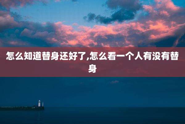 怎么知道替身还好了,怎么看一个人有没有替身
