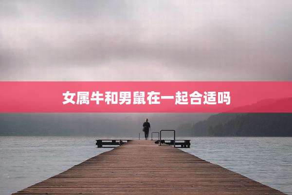 女属牛和男鼠在一起合适吗