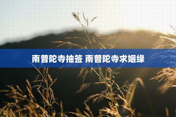 南普陀寺抽签 南普陀寺求姻缘