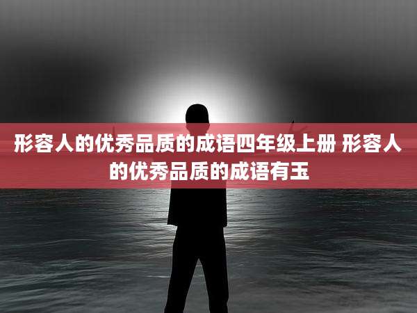 形容人的优秀品质的成语四年级上册 形容人的优秀品质的成语有玉
