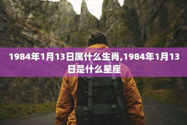 1984年1月13日属什么生肖,1984年1月13日是什么星座
