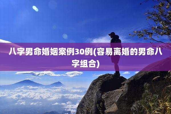 八字男命婚姻案例30例(容易离婚的男命八字组合)