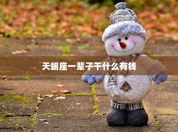 天蝎座一辈子干什么有钱