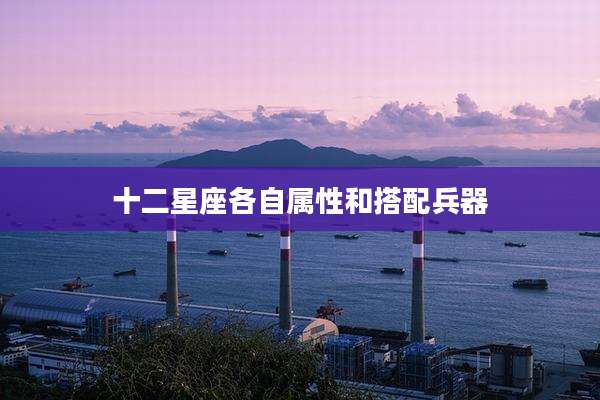 十二星座各自属性和搭配兵器