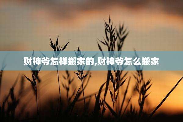 财神爷怎样搬家的,财神爷怎么搬家