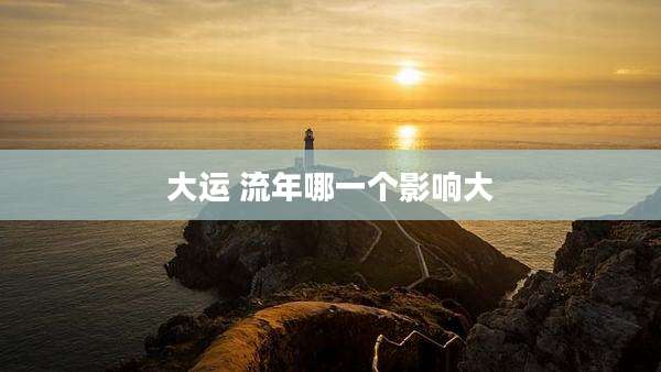 大运 流年哪一个影响大