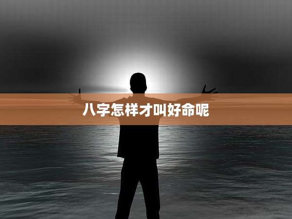 八字怎样才叫好命呢