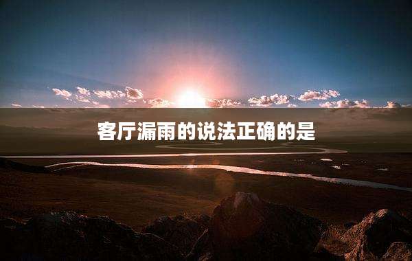 客厅漏雨的说法正确的是