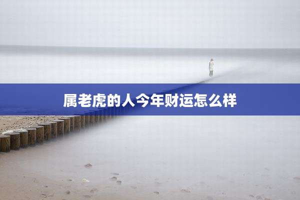 属老虎的人今年财运怎么样
