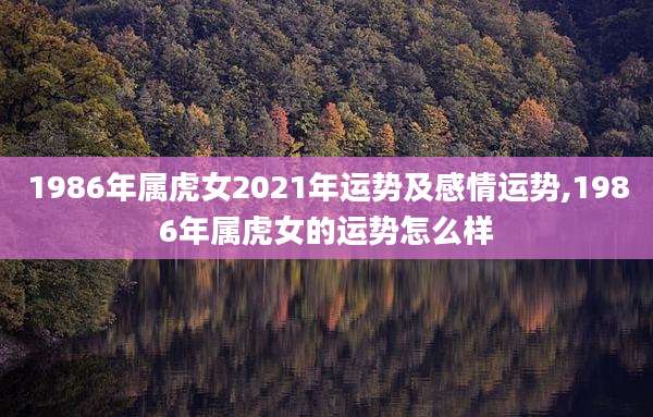 1986年属虎女2021年运势及感情运势,1986年属虎女的运势怎么样