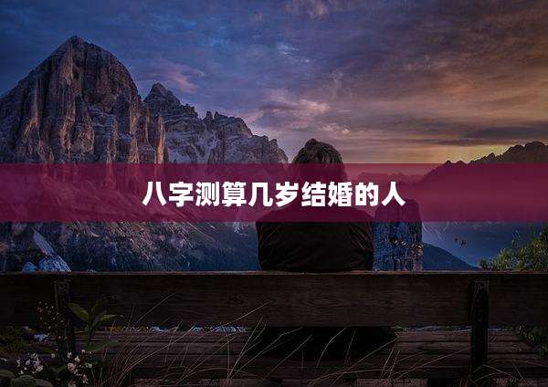 八字测算几岁结婚的人