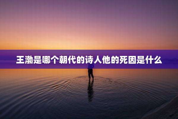 王渤是哪个朝代的诗人他的死因是什么