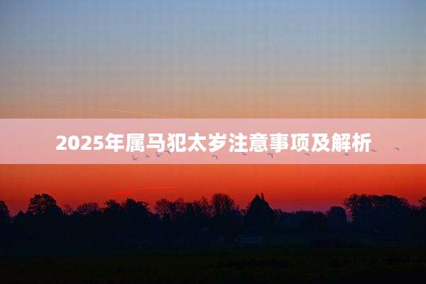 2025年属马犯太岁注意事项及解析