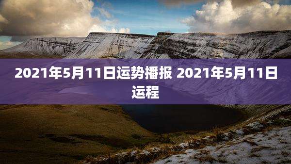 2021年5月11日运势播报 2021年5月11日运程