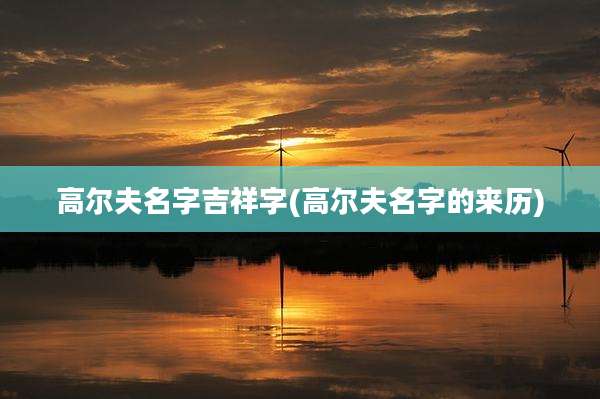高尔夫名字吉祥字(高尔夫名字的来历)