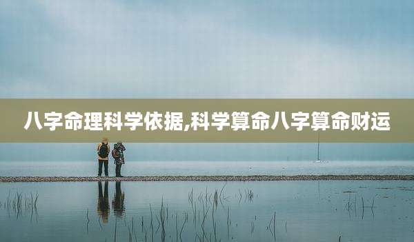 八字命理科学依据,科学算命八字算命财运
