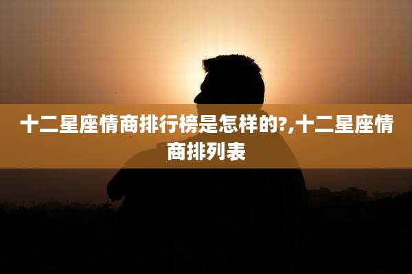 十二星座情商排行榜是怎样的?,十二星座情商排列表