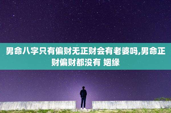 男命八字只有偏财无正财会有老婆吗,男命正财偏财都没有 姻缘