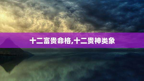 十二富贵命格,十二贵神类象