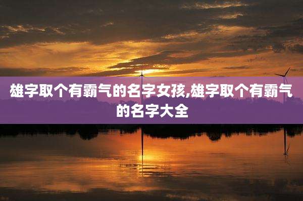 雄字取个有霸气的名字女孩,雄字取个有霸气的名字大全
