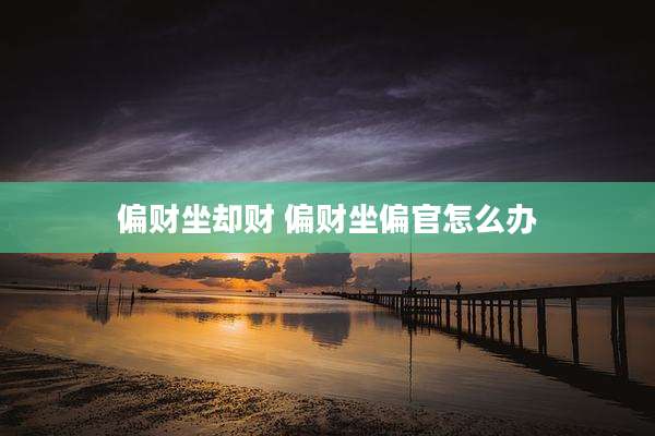 偏财坐却财 偏财坐偏官怎么办