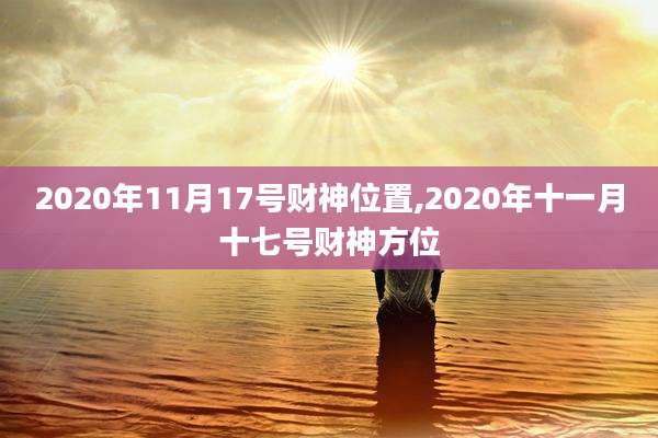 2020年11月17号财神位置,2020年十一月十七号财神方位