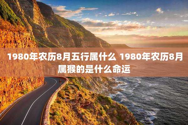 1980年农历8月五行属什么 1980年农历8月属猴的是什么命运