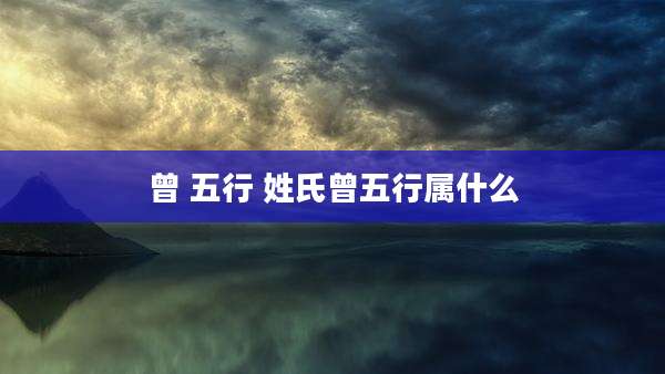 曾 五行 姓氏曾五行属什么