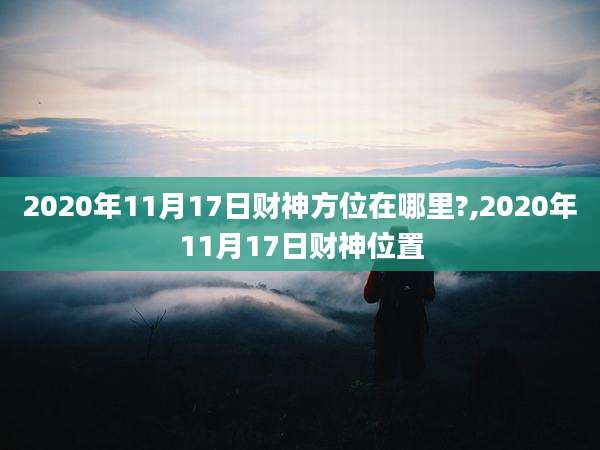 2020年11月17日财神方位在哪里?,2020年11月17日财神位置